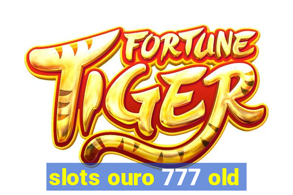 slots ouro 777 old